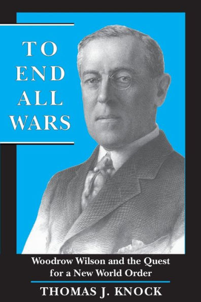 To End All Wars: Woodrow Wilson and the Quest for a New World Order / Edition 1