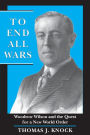 To End All Wars: Woodrow Wilson and the Quest for a New World Order / Edition 1