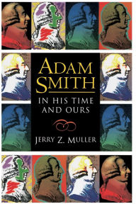 Title: Adam Smith in His Time and Ours: Designing the Decent Society, Author: Jerry Z. Muller