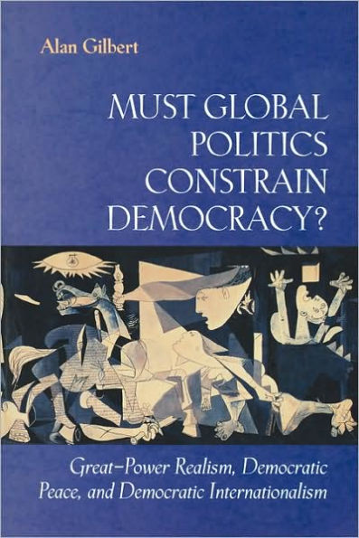 Must Global Politics Constrain Democracy?: Great-Power Realism, Democratic Peace, and Democratic Internationalism