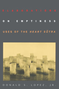 Title: Elaborations on Emptiness: Uses of the Heart Sutra / Edition 1, Author: Donald S. Lopez Jr.