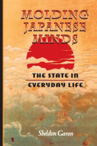 Title: Molding Japanese Minds: The State in Everyday Life / Edition 1, Author: Sheldon Garon