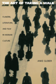 Title: The Art of Taking a Walk: Flanerie, Literature, and Film in Weimar Culture / Edition 1, Author: Anke Gleber
