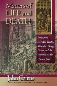 Title: Matters of Life and Death: Perspectives on Public Health, Molecular Biology, Cancer, and the Prospects for the Human Race / Edition 1, Author: John Cairns