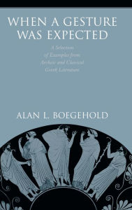 Title: When a Gesture Was Expected: A Selection of Examples from Archaic and Classical Greek Literature, Author: Alan L. Boegehold