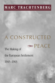 Title: A Constructed Peace: The Making of the European Settlement, 1945-1963 / Edition 1, Author: Marc Trachtenberg