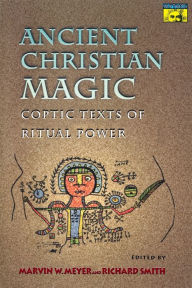 Title: Ancient Christian Magic: Coptic Texts of Ritual Power, Author: Marvin W. Meyer