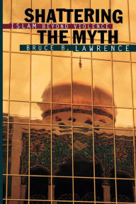 Title: Shattering the Myth: Islam beyond Violence, Author: Bruce B. Lawrence