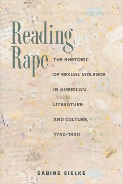 Reading Rape: The Rhetoric of Sexual Violence in American Literature and Culture, 1790-1990