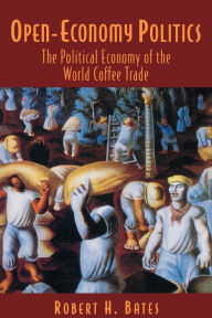 Title: Open-Economy Politics: The Political Economy of the World Coffee Trade, Author: Robert H. Bates