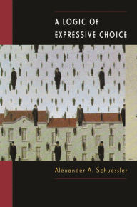 Title: A Logic of Expressive Choice / Edition 1, Author: Alexander A. Schuessler