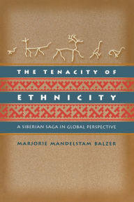 Title: The Tenacity of Ethnicity: A Siberian Saga in Global Perspective, Author: Marjorie Mandelstam Balzer