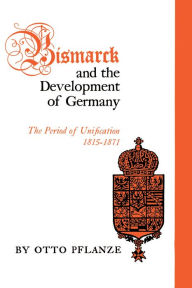 Title: Bismarck and the Development of Germany: The Period of Unification, 1815-1871, Author: Otto Pflanze