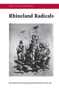 Title: Rhineland Radicals: The Democratic Movement and the Revolution of 1848-1849 / Edition 1, Author: Jonathan Sperber