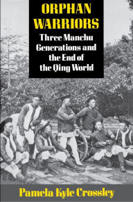 Title: Orphan Warriors: Three Manchu Generations and the End of the Qing World / Edition 1, Author: Pamela Kyle Crossley