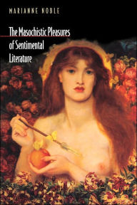 Title: The Masochistic Pleasures of Sentimental Literature, Author: Marianne Noble