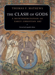 Title: The Clash of Gods: A Reinterpretation of Early Christian Art - Revised and Expanded Edition / Edition 1, Author: Thomas F. Mathews