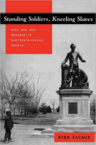 Title: Standing Soldiers, Kneeling Slaves: Race, War, and Monument in Nineteenth-Century America / Edition 1, Author: Kirk Savage