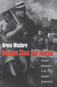 Title: Between Class and Market: Postwar Unionization in the Capitalist Democracies, Author: Bruce Western