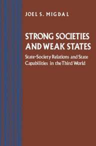 Title: Strong Societies and Weak States: State-Society Relations and State Capabilities in the Third World / Edition 1, Author: Joel S. Migdal