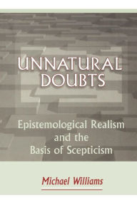 Title: Unnatural Doubts: Epistemological Realism and the Basis of Skepticism, Author: Michael Williams