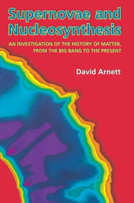Title: Supernovae and Nucleosynthesis: An Investigation of the History of Matter, from the Big Bang to the Present, Author: David Arnett