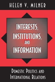 Title: Interests, Institutions, and Information: Domestic Politics and International Relations, Author: Helen V. Milner