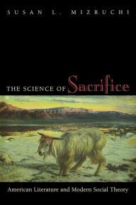 Title: The Science of Sacrifice: American Literature and Modern Social Theory, Author: Susan L. Mizruchi