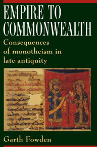 Title: Empire to Commonwealth: Consequences of Monotheism in Late Antiquity, Author: Garth Fowden