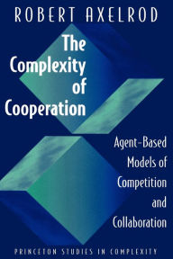 Title: The Complexity of Cooperation: Agent-Based Models of Competition and Collaboration / Edition 1, Author: Robert M. Axelrod