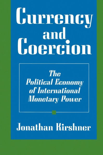 Currency and Coercion: The Political Economy of International Monetary Power