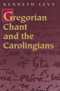 Title: Gregorian Chant and the Carolingians, Author: Kenneth Levy