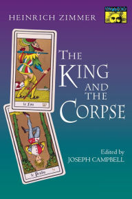 Title: The King and the Corpse: Tales of the Soul's Conquest of Evil, Author: Heinrich Zimmer
