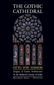 Title: The Gothic Cathedral: Origins of Gothic Architecture and the Medieval Concept of Order - Expanded Edition / Edition 3, Author: Otto Georg Von Simson