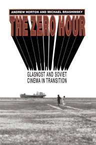 Title: The Zero Hour: Glasnost and Soviet Cinema in Transition / Edition 1, Author: Andrew Horton