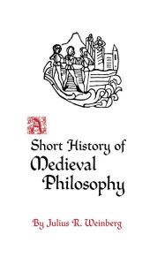 Title: A Short History of Medieval Philosophy / Edition 1, Author: Julius Rudolf Weinberg