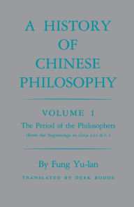 Title: History of Chinese Philosophy, Volume 1: The Period of the Philosophers (from the Beginnings to Circa 100 B.C.), Author: Yu-lan Fung
