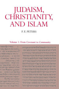 Title: Judaism, Christianity, and Islam: The Classical Texts and Their Interpretation, Volume I: From Convenant to Community / Edition 1, Author: Francis Edward Peters