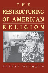 Title: The Restructuring of American Religion: Society and Faith since World War II / Edition 1, Author: Robert Wuthnow