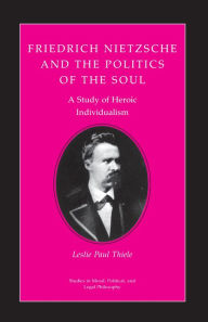 Title: Friedrich Nietzsche and the Politics of the Soul: A Study of Heroic Individualism, Author: Leslie Paul Thiele