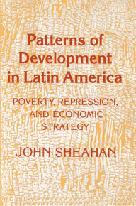 Title: Patterns of Development in Latin America: Poverty, Repression, and Economic Strategy / Edition 1, Author: John Sheahan