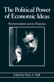 Title: The Political Power of Economic Ideas: Keynesianism across Nations / Edition 1, Author: Peter A. Hall