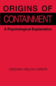 Title: Origins of Containment: A Psychological Explanation / Edition 1, Author: Deborah Welch Larson