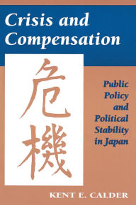 Title: Crisis and Compensation: Public Policy and Political Stability in Japan / Edition 1, Author: Kent E. Calder