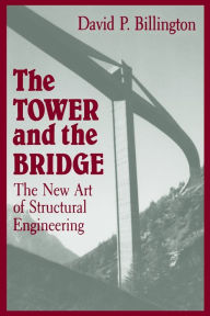 Title: The Tower and the Bridge: The New Art of Structural Engineering / Edition 1, Author: David P. Billington Jr.