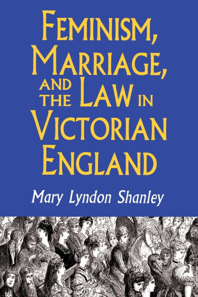 Feminism, Marriage, and the Law in Victorian England, 1850-1895