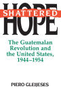 Shattered Hope: The Guatemalan Revolution and the United States, 1944-1954 / Edition 1