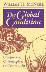 Title: The Global Condition: Conquerors, Catastrophes, and Community / Edition 1, Author: William Hardy McNeill