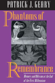 Title: Phantoms of Remembrance: Memory and Oblivion at the End of the First Millennium, Author: Patrick J. Geary