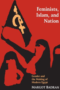 Title: Feminists, Islam, and Nation: Gender and the Making of Modern Egypt / Edition 1, Author: Margot Badran